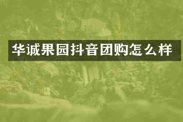 华诚果园抖音团购怎么样