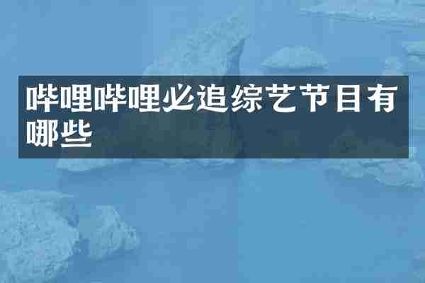 哔哩哔哩必追综艺节目有哪些