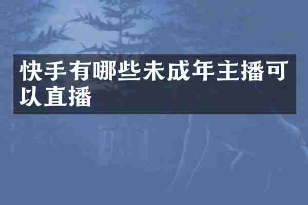 快手有哪些未成年主播可以直播