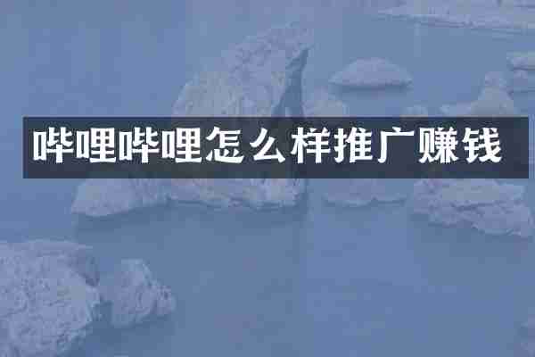 哔哩哔哩怎么样推广赚钱