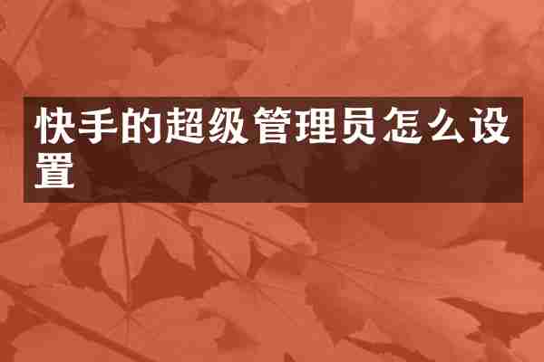 快手的超级管理员怎么设置