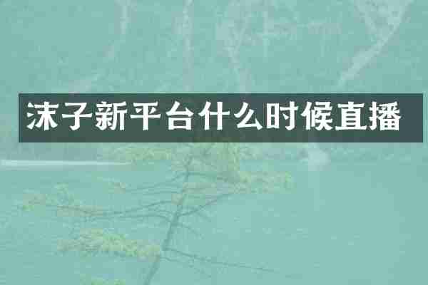 沫子新平台什么时候直播