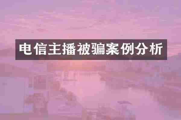 电信主播被骗案例分析