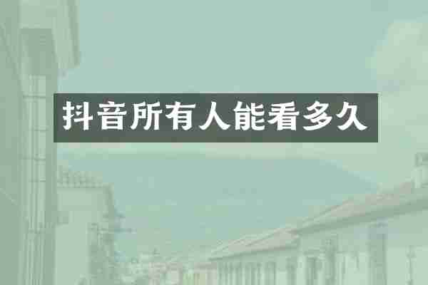 抖音所有人能看多久