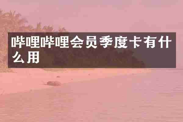 哔哩哔哩会员季度卡有什么用