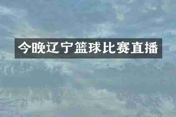今晚辽宁篮球比赛直播