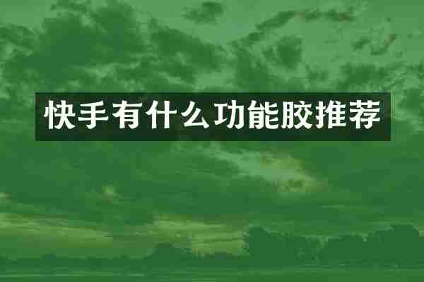 快手有什么功能胶推荐