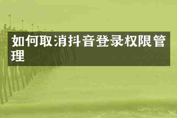 如何取消抖音登录权限管理