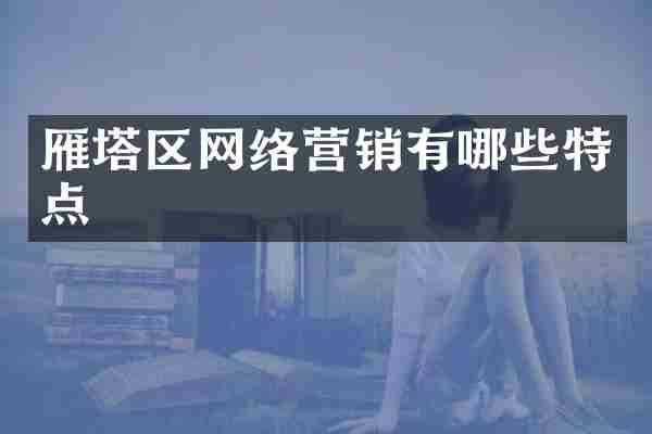 雁塔区网络营销有哪些特点