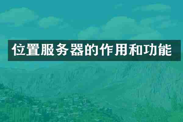 位置服务器的作用和功能