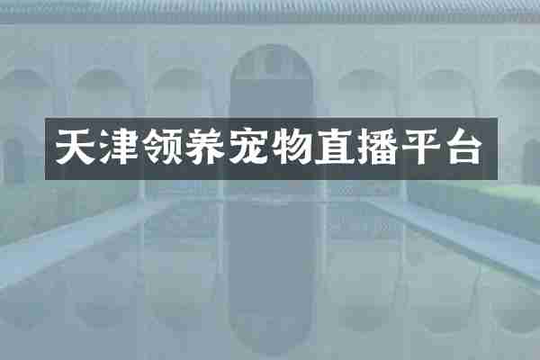 天津领养宠物直播平台