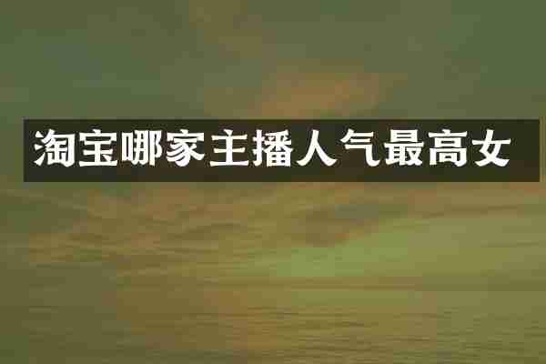 淘宝哪家主播人气最高女
