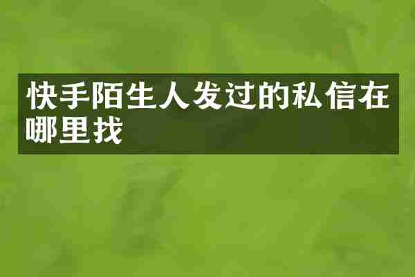 快手陌生人发过的私信在哪里找