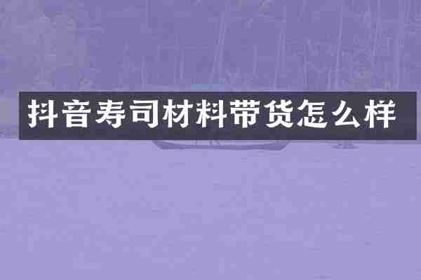 抖音寿司材料带货怎么样