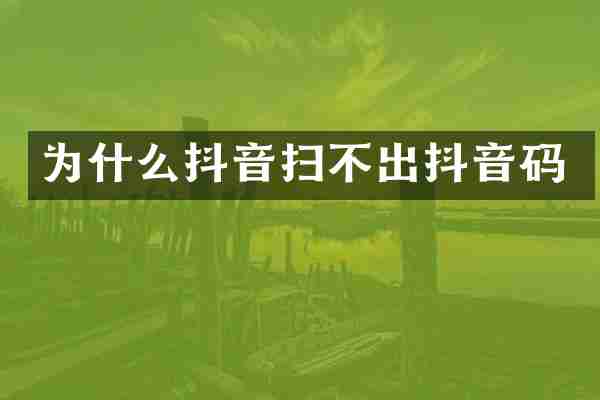 为什么抖音扫不出抖音码