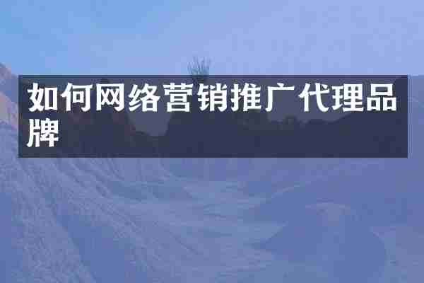 如何网络营销推广代理品牌