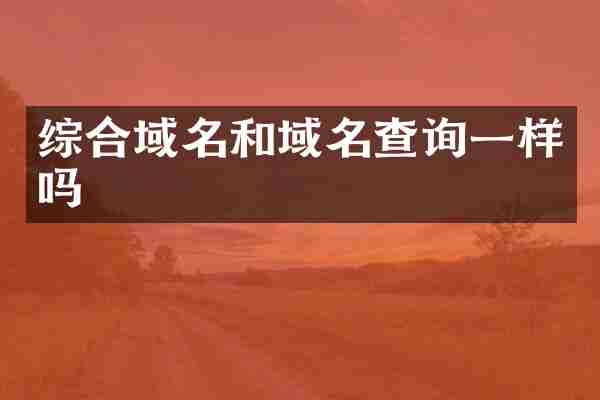综合域名和域名查询一样吗