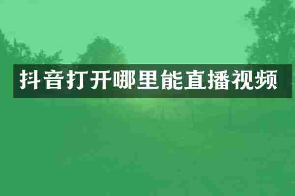 抖音打开哪里能直播视频