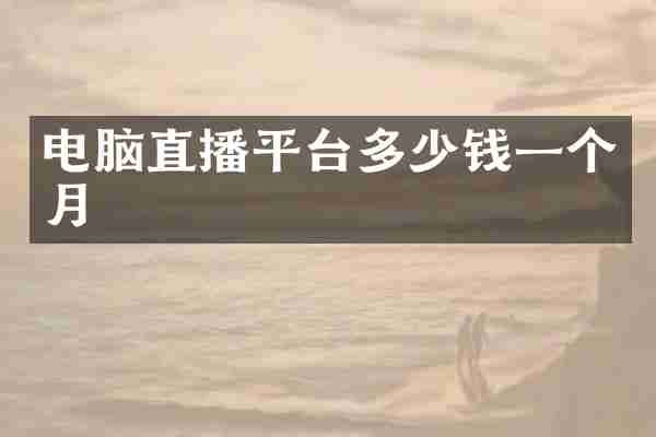 电脑直播平台多少钱一个月