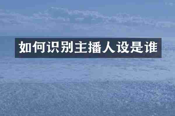 如何识别主播人设是谁