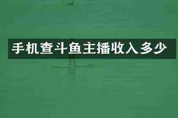 手机查斗鱼主播收入多少