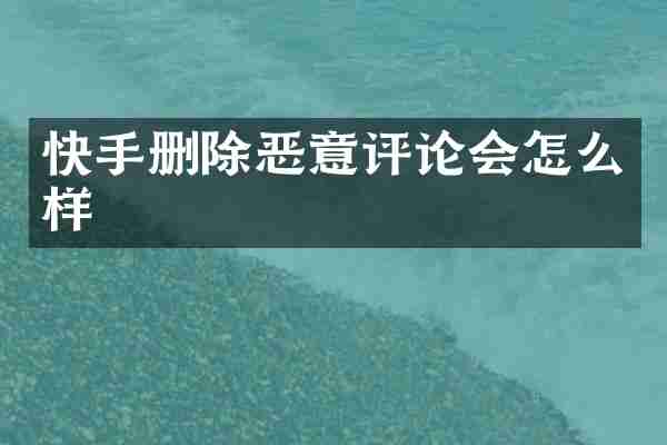 快手删除恶意评论会怎么样
