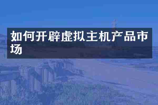 如何开辟虚拟主机产品市场