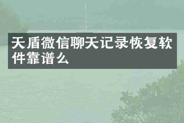 天盾微信聊天记录恢复软件靠谱么
