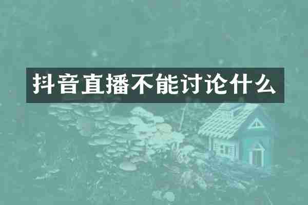 抖音直播不能讨论什么