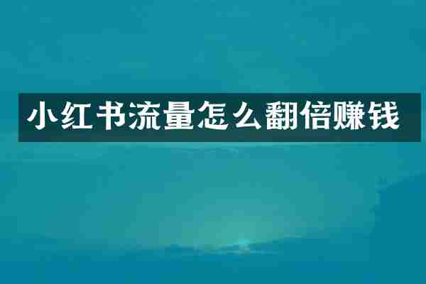 小红书流量怎么翻倍赚钱