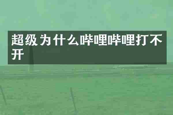 超级为什么哔哩哔哩打不开